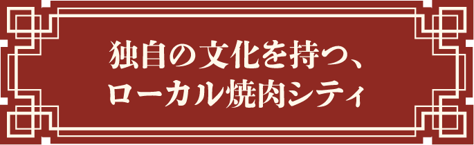 独自の文化を持つ、ローカル焼肉シティ